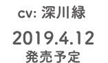 CV：深川緑　2019.4.12発売予定