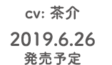 CV：茶介　2019.6.26発売予定