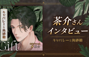 【本日配信】茶介さん独占コメント到着！『キャバレーと角砂糖』最新章Giftリリース記念インタビュー