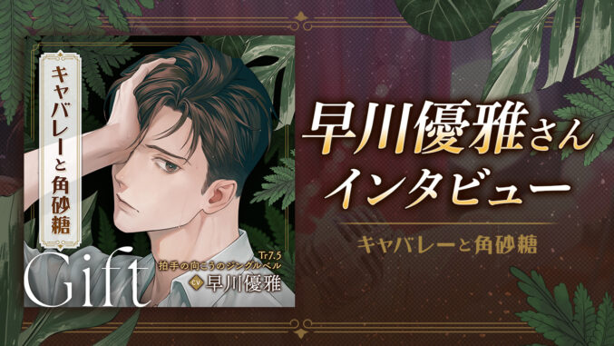 【本日配信】早川優雅さん独占コメント到着!『キャバレーと角砂糖』最新章Giftリリース記念インタビュー