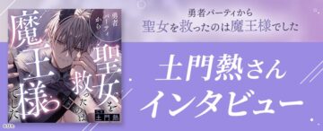 【土門熱さんインタビュー】もし魔王に転生したら？『勇者パーティから聖女を救ったのは魔王様でした』